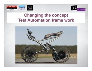 Changing the concept
Test Automation frame work
 