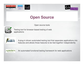 Open Source
                        Open source tools

Testing tool for browser-based testing of web
applications



     A plug-in driven automated testing tool that separates applications into
     features and allows those features to be tied together independently



    An automated functional testing framework for web applications
 