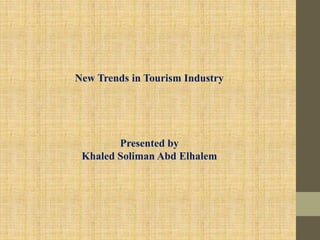 New Trends in Tourism Industry
Presented by
Khaled Soliman Abd Elhalem
 