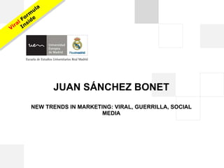 JUAN SÁNCHEZ BONET NEW TRENDS IN MARKETING: VIRAL, GUERRILLA, SOCIAL MEDIA Viral  Formula Inside 