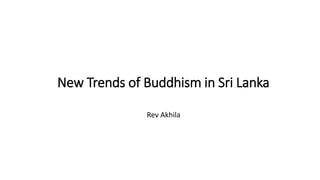 New Trends of Buddhism in Sri Lanka
Rev Akhila
 