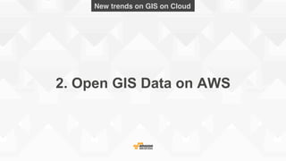 2. Open GIS Data on AWS
New trends on GIS on Cloud!
 