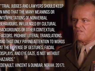 "“Trial judges and lawyers should keep
in mind that the many meanings or
interpretations of nonverbal
behaviours, influenc...