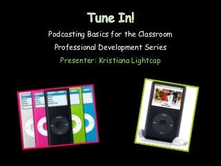 Podcasting Basics for the Classroom
 Professional Development Series
   Presenter: Kristiana Lightcap
 