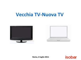 Roma, 6 luglio 2011 Vecchia TV-Nuova TV 