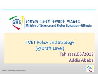 © Ministry of Science and Higher Education| Confidential
TVET Policy and Strategy
(@Draft Level)
Tahissas,05/2013
Addis Ababa
 