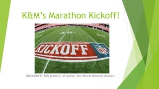 K&M’s Marathon Kickoff!
DISCLAIMER: This photo is, of course, the Denver Broncos Stadium
 