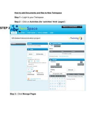 How to add Documents and files to New Twinspace

         Step 1 – Login to your Twinspace

         Step 2 – Click on Activities (for ‘activities’ think ‘pages’)


STEP 2




     Step 3 – Click Manage Pages
 