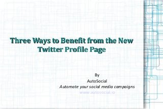 Three Ways to Benefit from the NewThree Ways to Benefit from the New
Twitter Profile PageTwitter Profile Page
By
AutoSocial
Automate your social media campaigns
www.autosocial.io
 