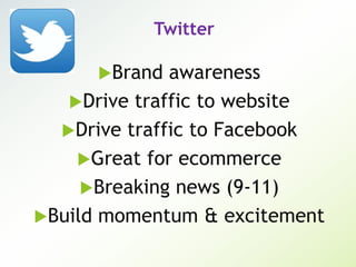 Twitter
Brand awareness
Drive traffic to website
Drive traffic to Facebook
Great for ecommerce
Breaking news (9-11)
Build momentum & excitement
 