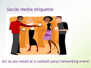 Social media etiquette
Act as you would at a cocktail party/networking event!
 