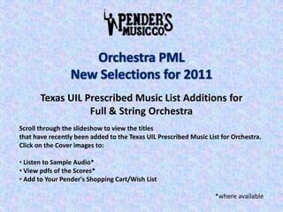 Orchestra PML New Selections for 2011 Texas UIL Prescribed Music List Additions for Full & String Orchestra Scroll through the slideshow to view the titles  that have recently been added to the Texas UIL Prescribed Music List for Orchestra.  Click on the Cover images to: ,[object Object]