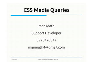CSS Media Queries
Man Math
Support Developer
0978470847
manmath4@gmail.com
2/2/2013 Copy (c) right by Man Math - WEP12 1
 