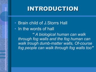 INTRODUCTION <ul><li>Brain child of J.Storrs Hall </li></ul><ul><li>In the words of hall </li></ul><ul><li>“   A biologica...