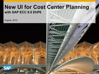 New UI for Cost Center Planning
with SAP ECC 6.0 EhP6
August, 2012
 