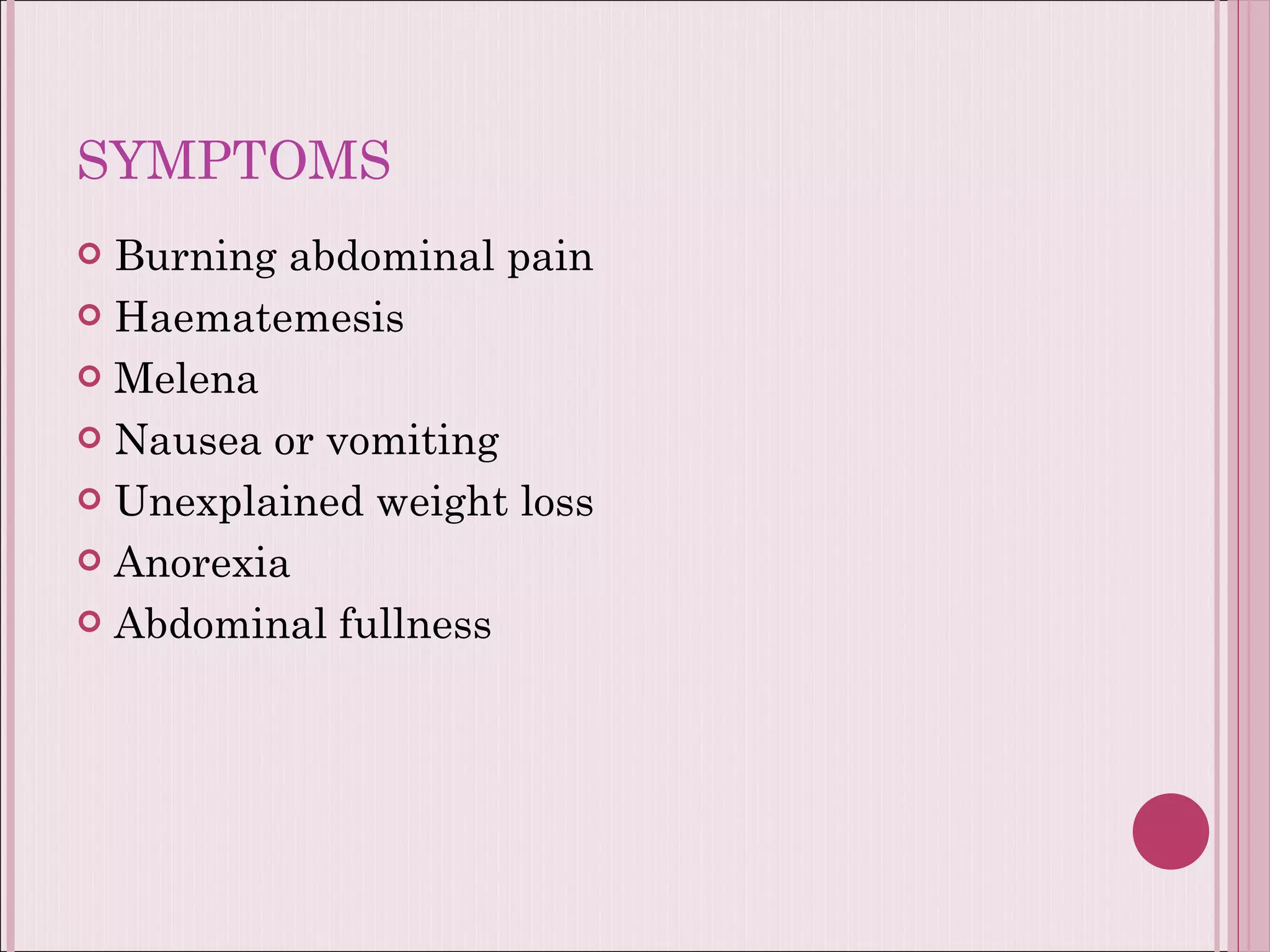 SYMPTOMS Burning abdominal pain Haematemesis  Melena  Nausea or vomiting Unexplained weight loss Anorexia  Abdominal fullness 