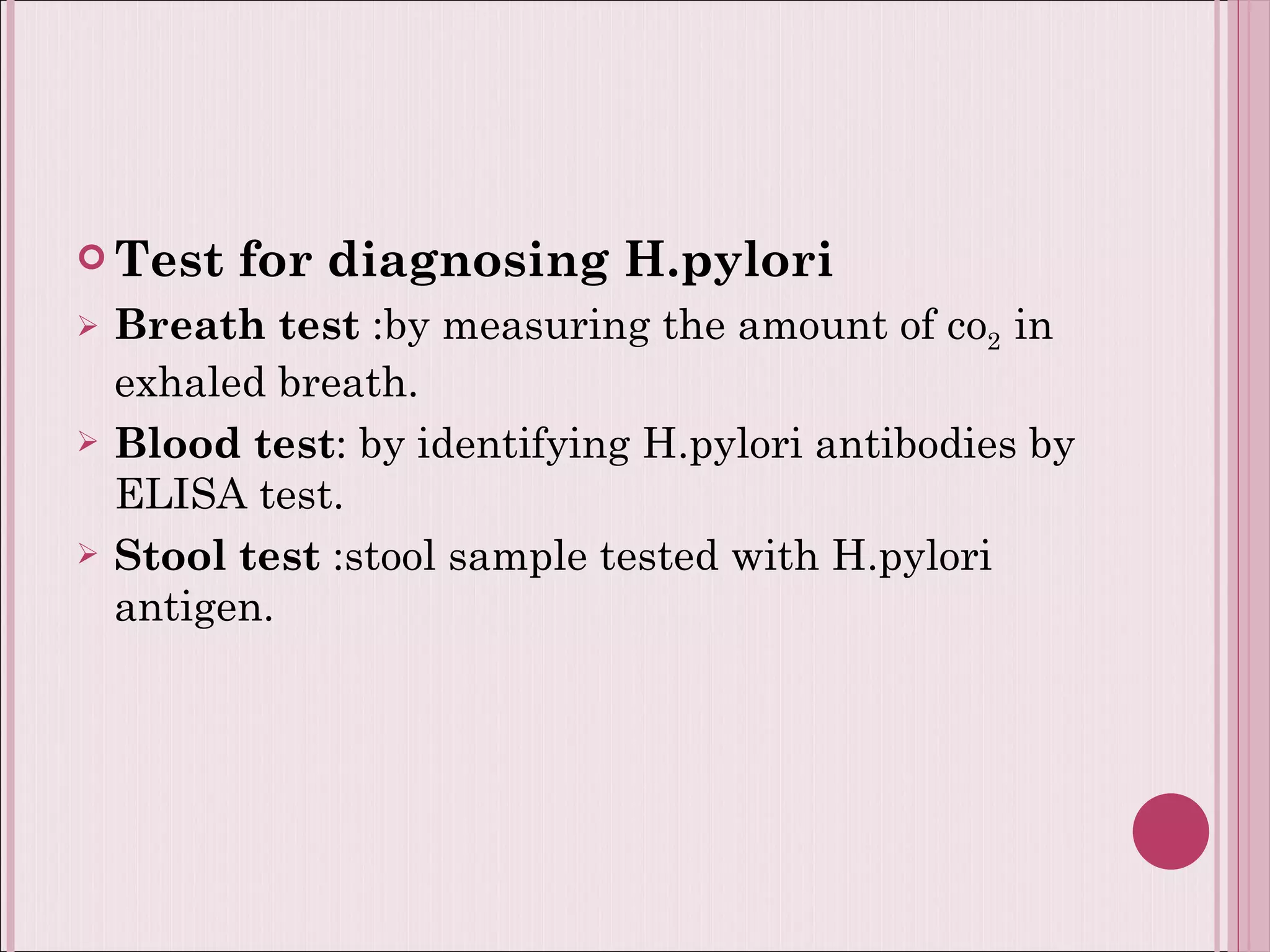 Test for diagnosing H.pylori Breath test  :by measuring the amount of co 2  in exhaled breath. Blood test : by identifying H.pylori antibodies by ELISA test. Stool test  :stool sample tested with H.pylori antigen. 