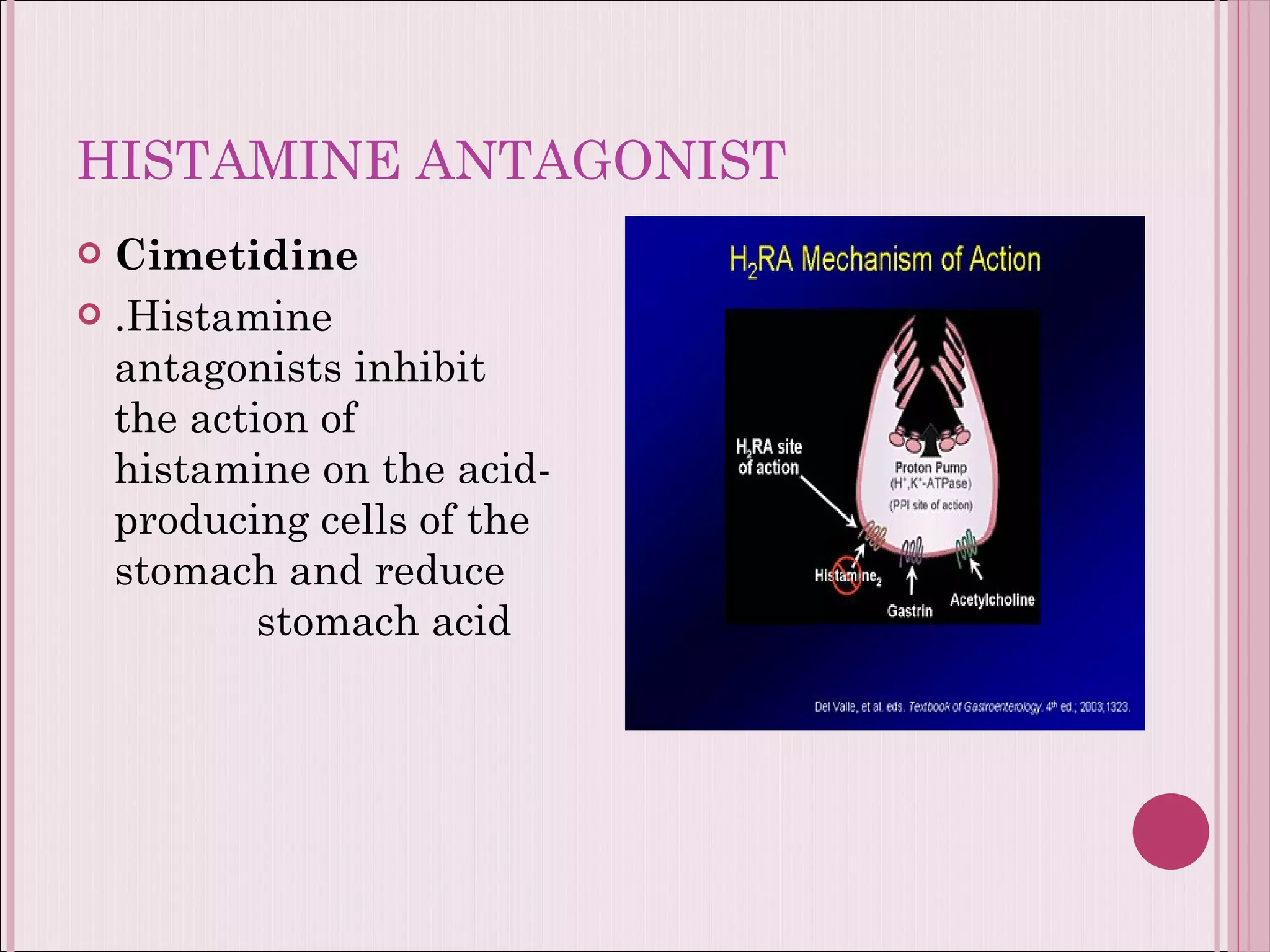 HISTAMINE ANTAGONIST Cimetidine .Histamine antagonists inhibit the action of histamine on the acid-producing cells of the stomach and reduce  stomach acid  