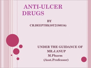 ANTI-ULCER DRUGS BY CH.DEEPTHI(10T21S0116) UNDER THE GUIDANCE OF MR.J.ANUP M.Pharm (Asst.Professor) 