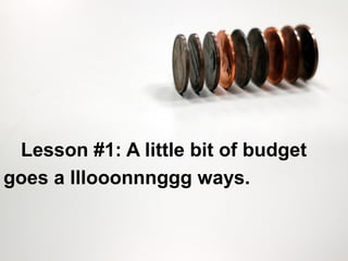 23 
Lesson #1: A little bit of budget 
goes a lllooonnnggg ways. 
 