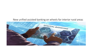 New unified assisted banking on wheels for interior rural areas
 