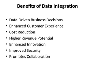 Benefits of Data Integration
• Data-Driven Business Decisions
• Enhanced Customer Experience
• Cost Reduction
• Higher Revenue Potential
• Enhanced Innovation
• Improved Security
• Promotes Collaboration
 