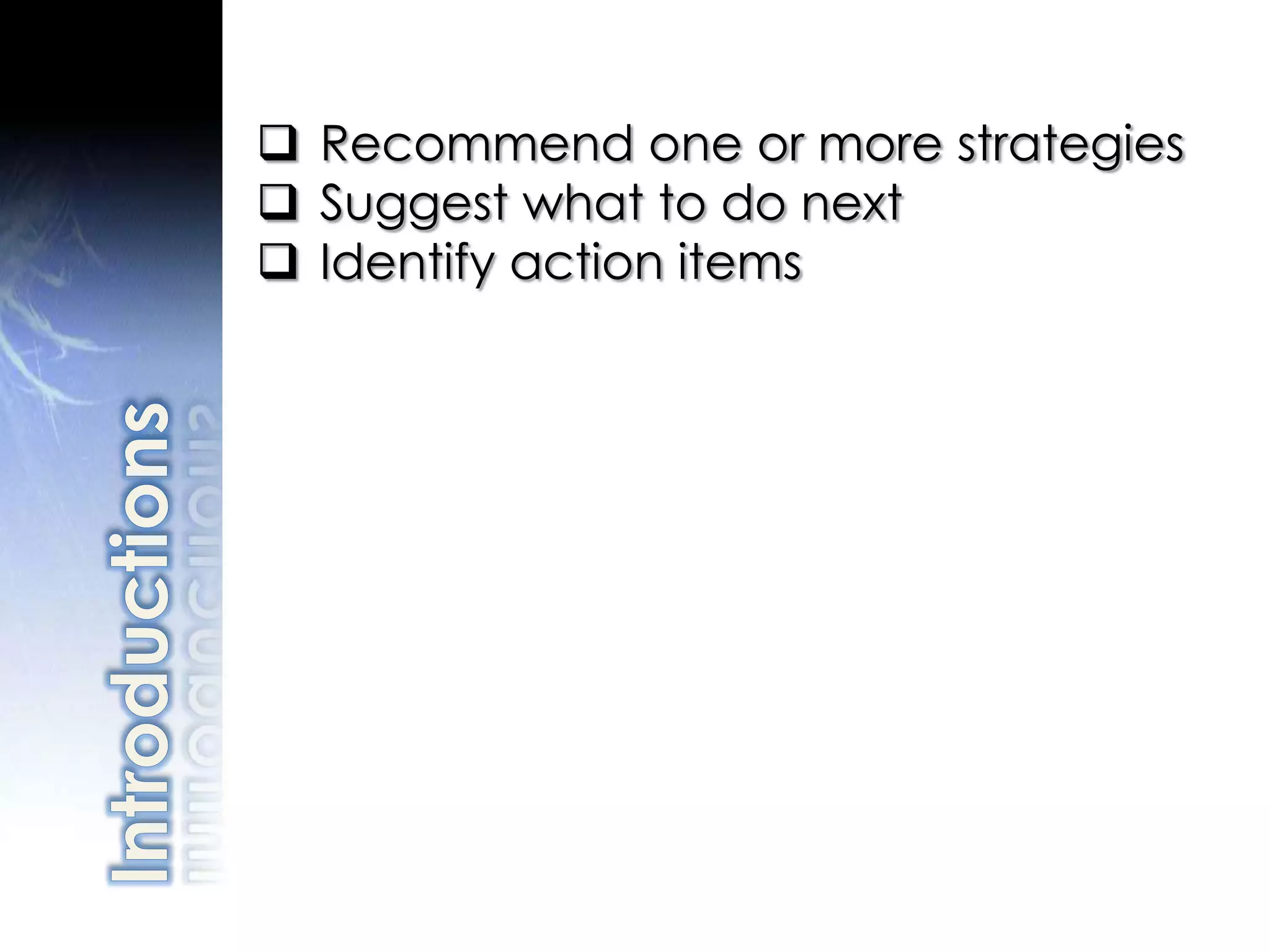  Recommend one or more strategies
 Suggest what to do next
 Identify action items
 