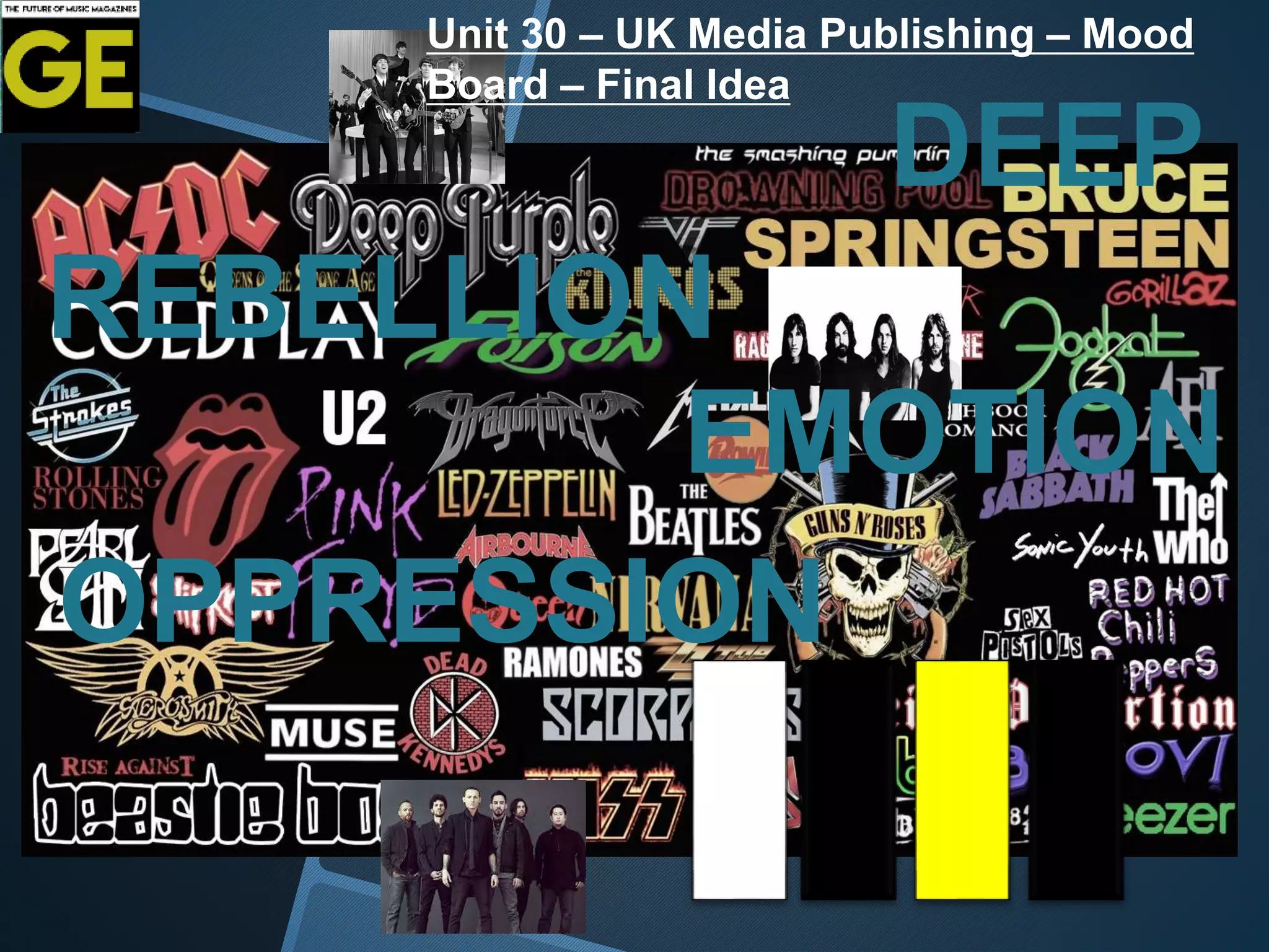 REBELLION
OPPRESSION
EMOTION
DEEP
Unit 30 – UK Media Publishing – Mood
Board – Final Idea
 