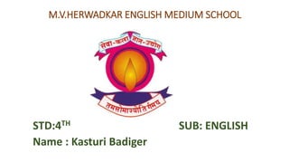 M.V.HERWADKAR ENGLISH MEDIUM SCHOOL
STD:4TH SUB: ENGLISH
Name : Kasturi Badiger
 