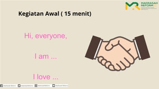 Kegiatan Awal ( 15 menit)
Hi, everyone,
I am ...
I love ...
 