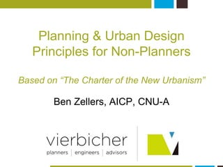 Planning & Urban Design 
Principles for Non-Planners 
Based on “The Charter of the New Urbanism” 
Ben Zellers, AICP, CNU-A 
 
