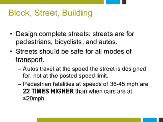 Block, Street, Building 
• Design complete streets: streets are for 
pedestrians, bicyclists, and autos. 
• Streets should...