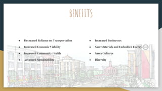 ● Decreased Reliance on Transportation
● Increased Economic Viability
● Improved Community Health
● Advanced Sustainability
BENEFITS
● Increased Businesses
● Save Materials and Embedded Energy
● Saves Cultures
● Diversity
 