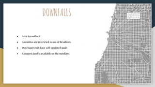 DOWNFALLS
● Area is confined
● Amenities are restricted to use of Residents
● Developers will have self-centered goals
● Cheapest land is available on the outskirts
 