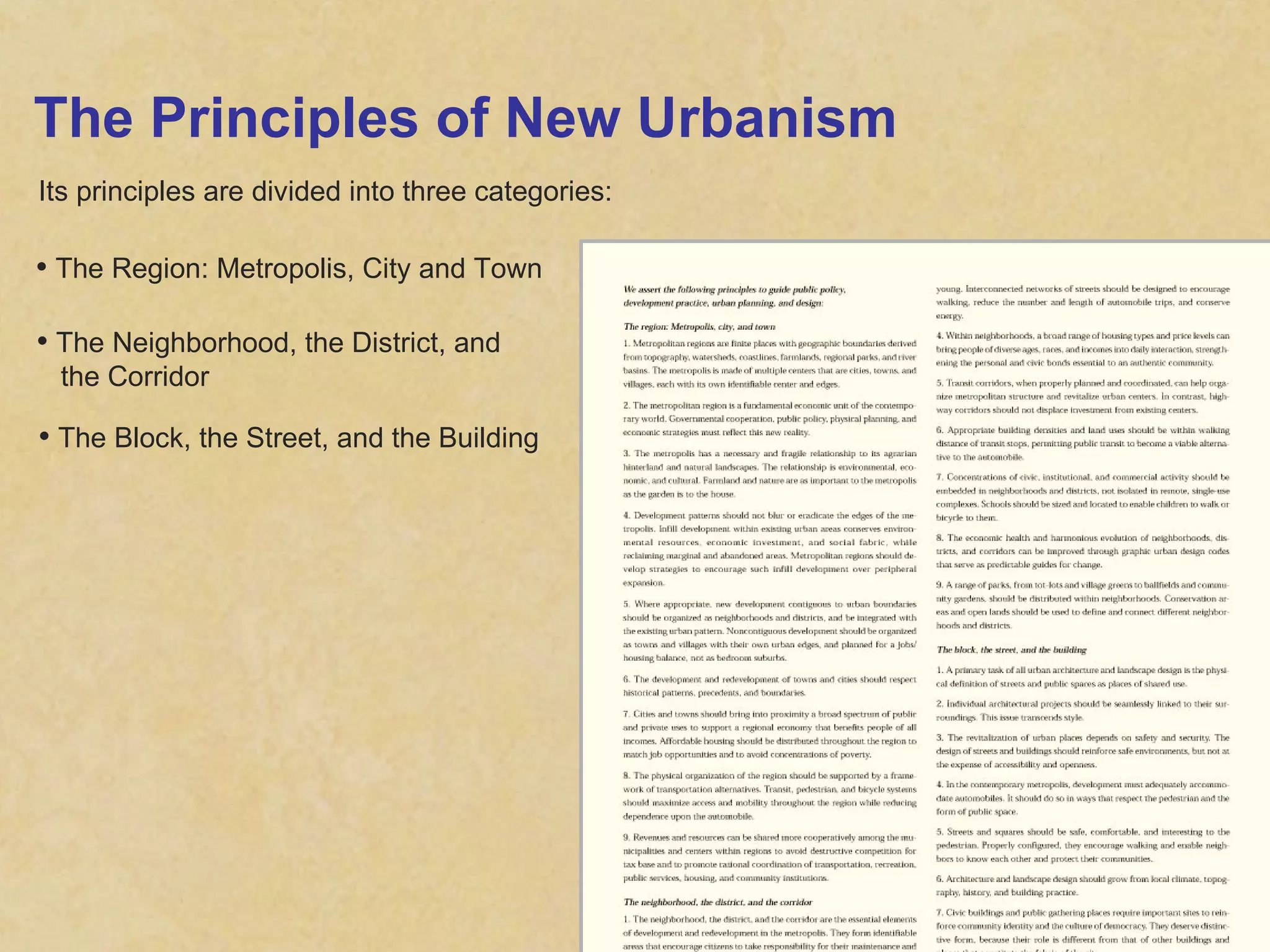 The Principles of New Urbanism Its principles are divided into three categories: The Region: Metropolis, City and Town The Neighborhood, the District, and  the Corridor The Block, the Street, and the Building 