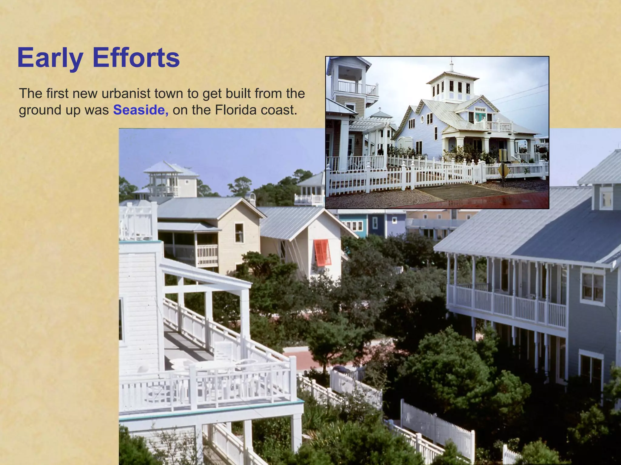 Early Efforts The first new urbanist town to get built from the ground up was  Seaside,  on the Florida coast. 