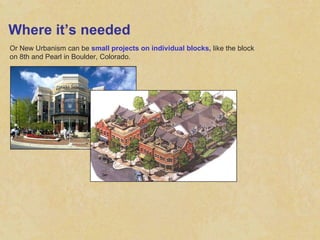 Where it’s needed Or New Urbanism can be  small projects on individual blocks,  like the block on 8th and Pearl in Boulder, Colorado. 