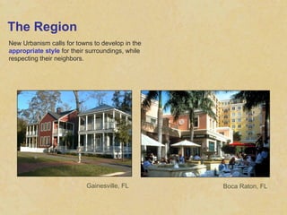 The Region New Urbanism calls for towns to develop in the  appropriate style  for their surroundings, while respecting their neighbors. Gainesville, FL Boca Raton, FL 