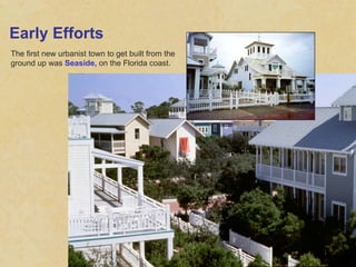 Early Efforts The first new urbanist town to get built from the ground up was  Seaside,  on the Florida coast. 
