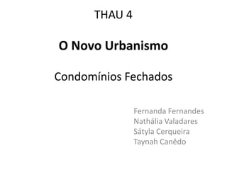 THAU 4

O Novo Urbanismo

Condomínios Fechados

               Fernanda Fernandes
               Nathália Valadares
               Sátyla Cerqueira
               Taynah Canêdo
 
