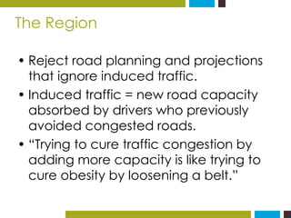 The Region 
• Reject road planning and projections 
that ignore induced traffic. 
• Induced traffic = new road capacity 
a...