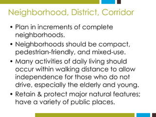 Neighborhood, District, Corridor 
• Plan in increments of complete 
neighborhoods. 
• Neighborhoods should be compact, 
pe...