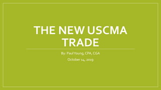 THE NEW USCMA
TRADE
By: PaulYoung, CPA, CGA
October 14, 2019
 