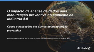 O impacto da análise de dados para
manutenção preventiva no ambiente da
Indústria 4.0
Cases e aplicações em planos de manutenção
preventiva
Apresentação feita em Maio de 2018 em evento em parceria com o US Commercial Services em São Paulo, Brasil.
 