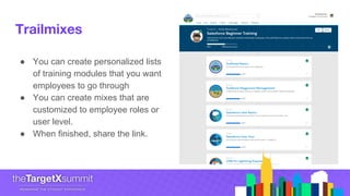 Trailmixes
● You can create personalized lists
of training modules that you want
employees to go through
● You can create mixes that are
customized to employee roles or
user level.
● When finished, share the link.
 