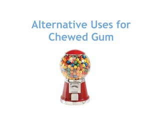 Alternative Uses for
Chewed Gum
 