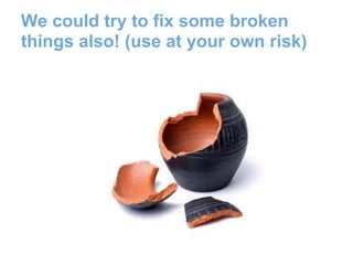 We could try to fix some broken
things also! (use at your own risk)
 