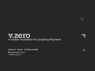v.zero A modern foundation for accepting Payments 
Alberto López (@albertusLM) 
 