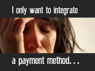 I only want to integrate 
a payment method… 
 