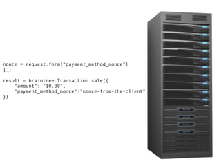 nonce = request.form[“payment_method_nonce”] 
[…] 
result = braintree.Transaction.sale({ 
"amount": "10.00", 
"payment_method_nonce":"nonce-from-the-client" 
}) 
 
